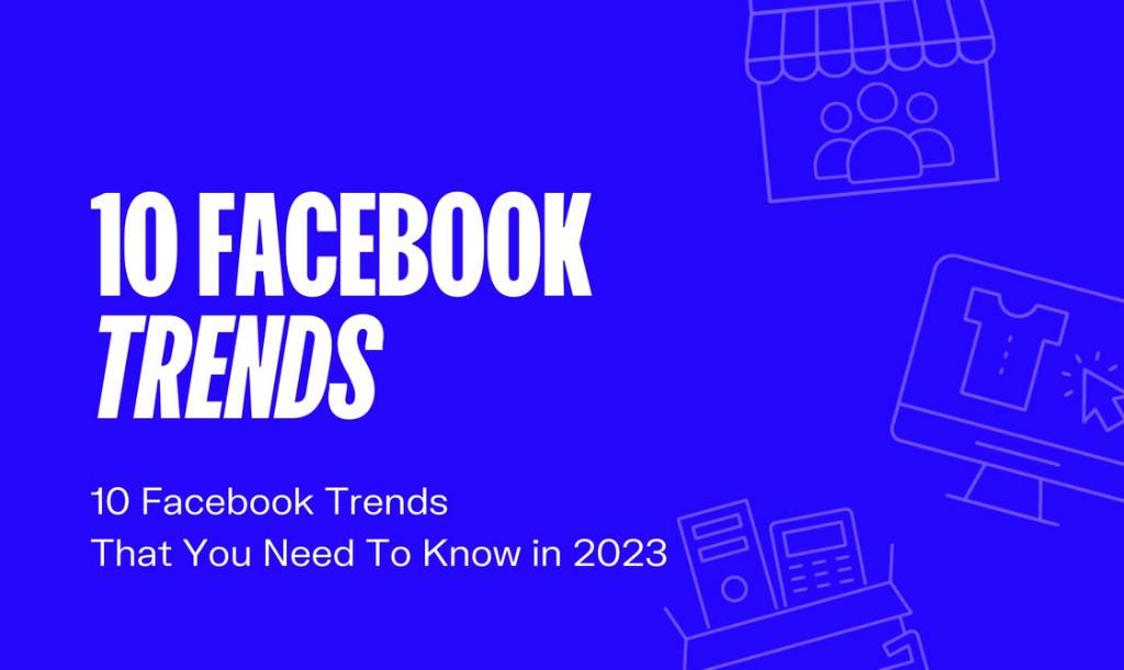 Facebook Trends That Should Influence Your Social Media Strategy