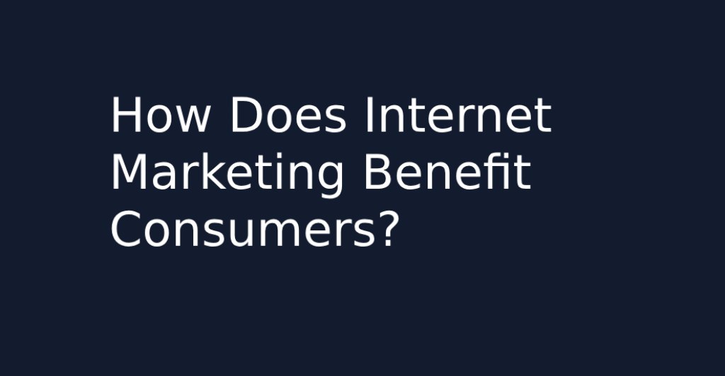 How Does Internet Marketing Benefit Consumers